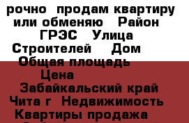 Cрочно  продам квартиру или обменяю › Район ­ ГРЭС › Улица ­ Строителей  › Дом ­ 5 › Общая площадь ­ 77 › Цена ­ 2 800 000 - Забайкальский край, Чита г. Недвижимость » Квартиры продажа   . Забайкальский край